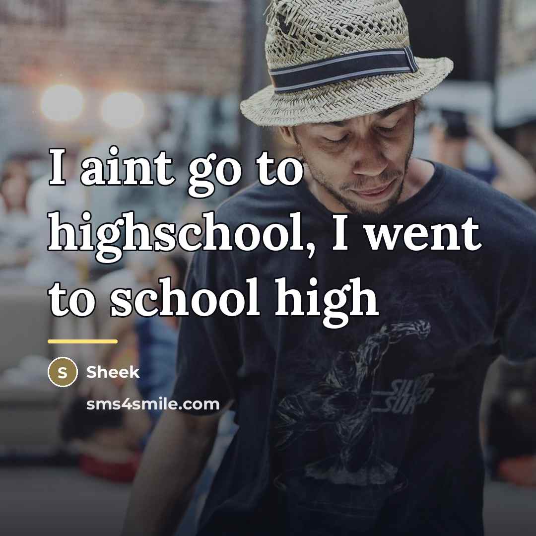 “I aint go to highschool, I went to school high…” quote by Sheek