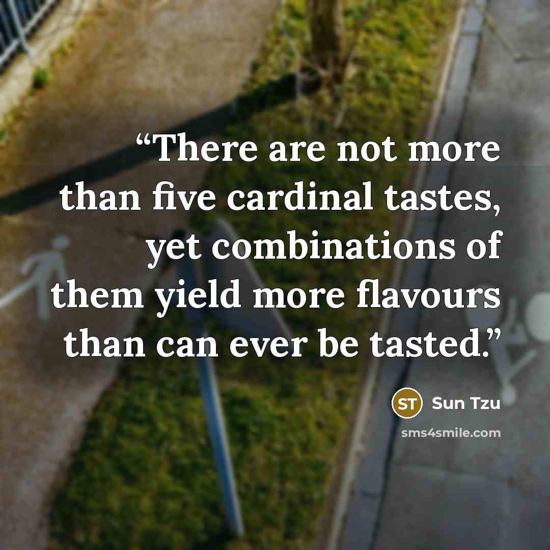 “There are not more than five cardinal tastes, yet combinations of them yield more flavours than can ever be tasted.” quote by Sun Tzu