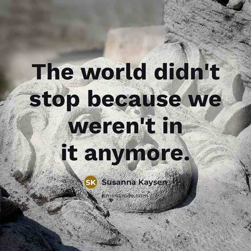 “The world didn't stop because we weren't in it anymore.…” quote by Susanna Kaysen