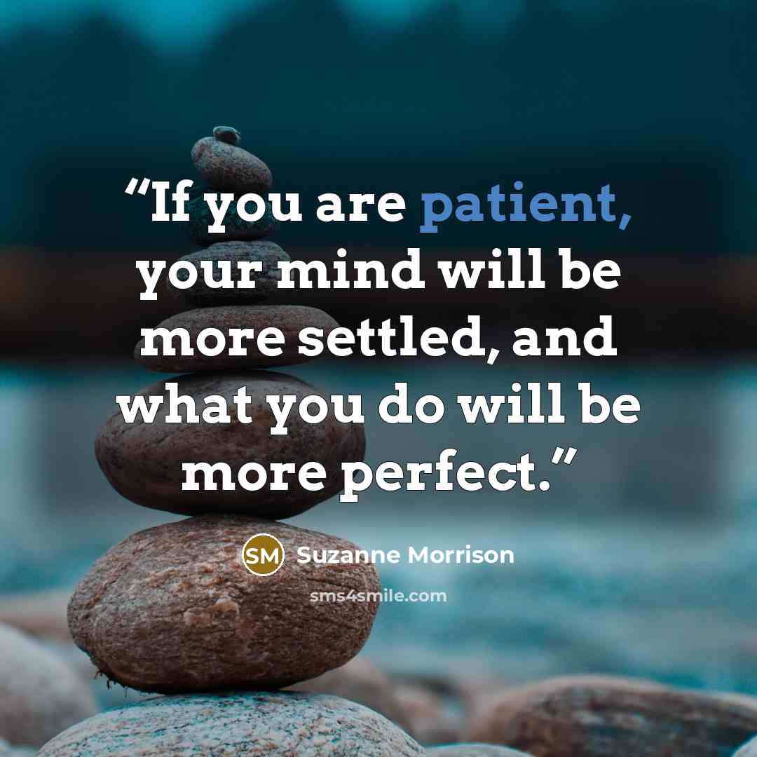 “If you are patient, your mind will be more settled, and what you do will be more perfect.” quote by Suzanne Morrison