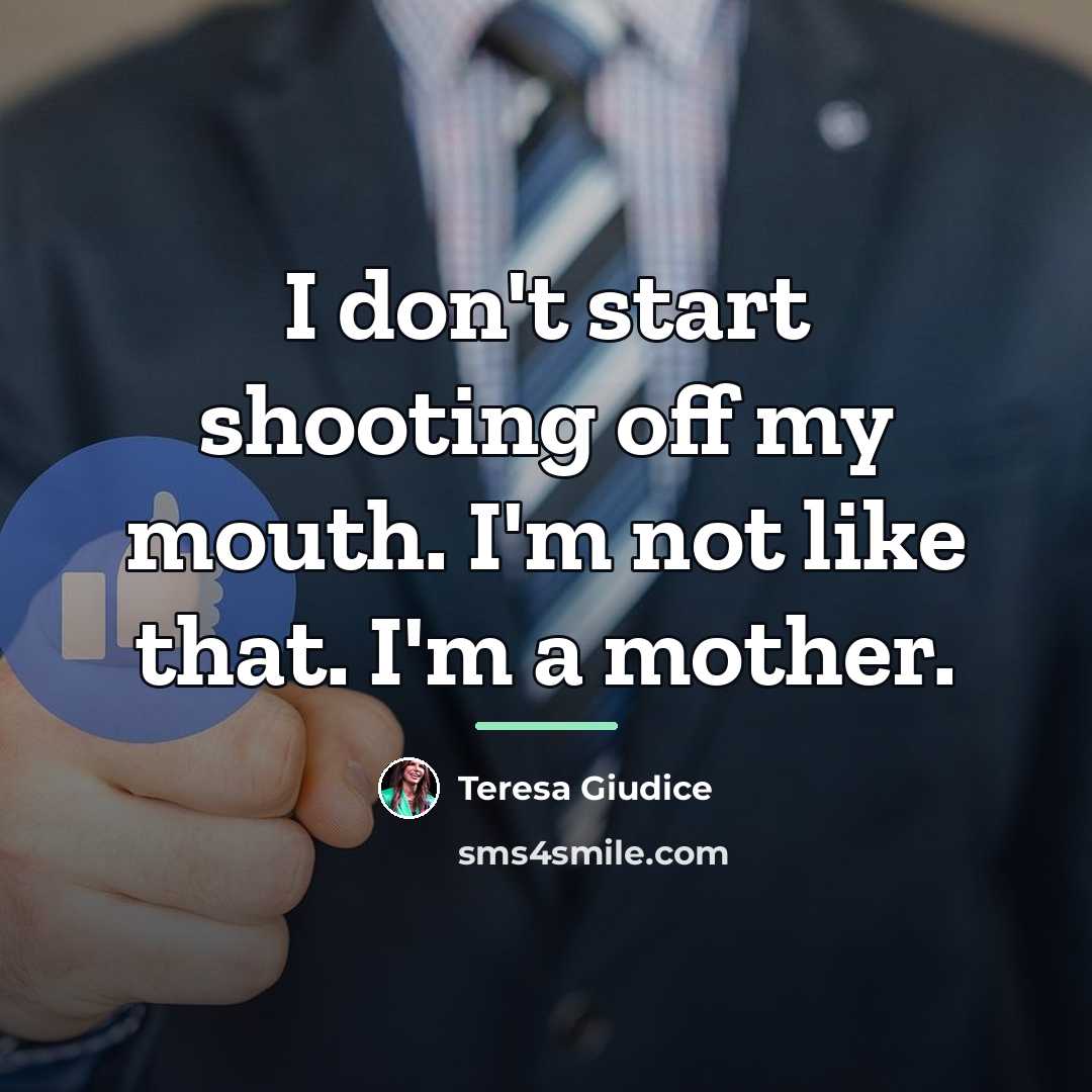 “I don't start shooting off my mouth. I'm not like…” quote by Teresa Giudice