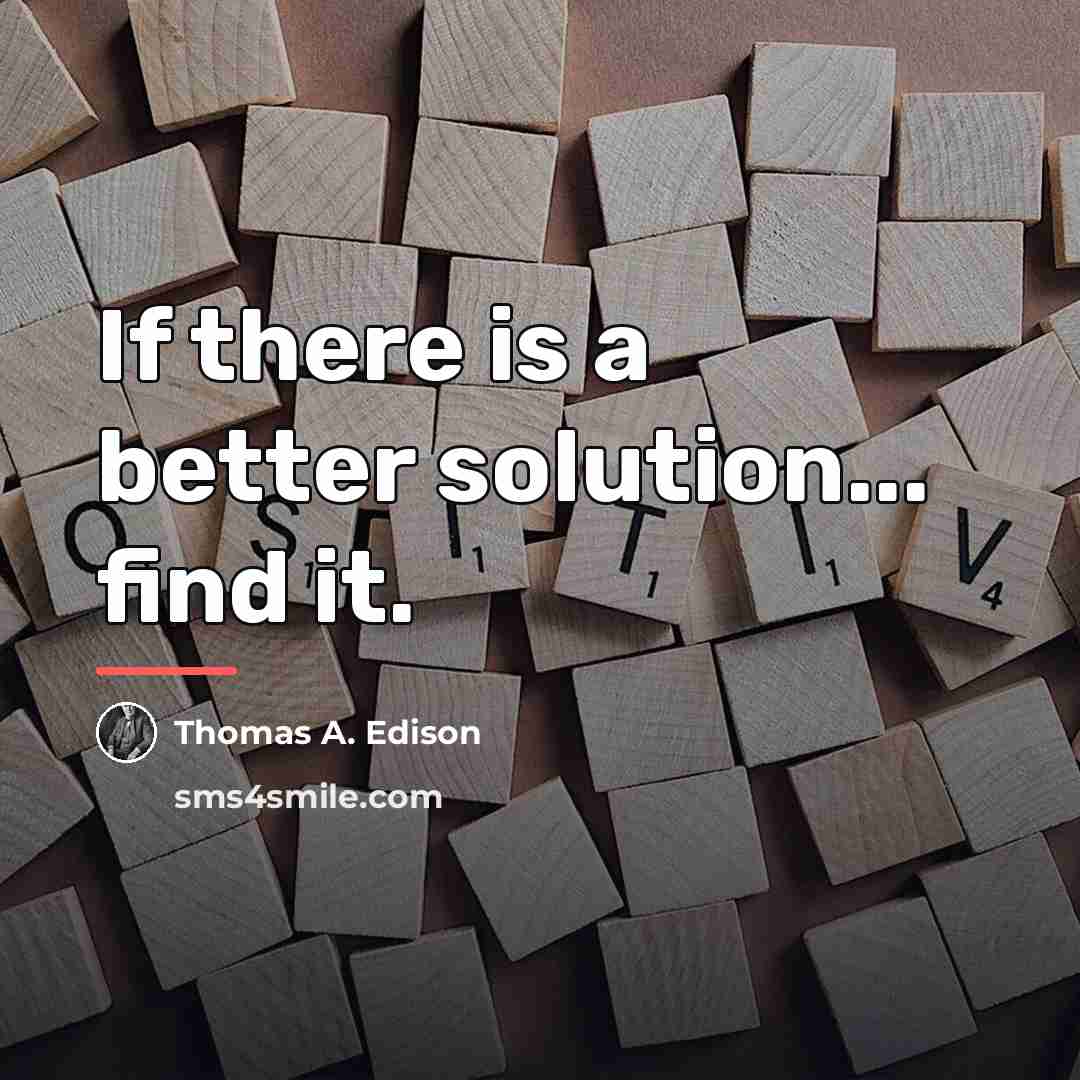 “If there is a better solution... find it.…” quote by Thomas A. Edison