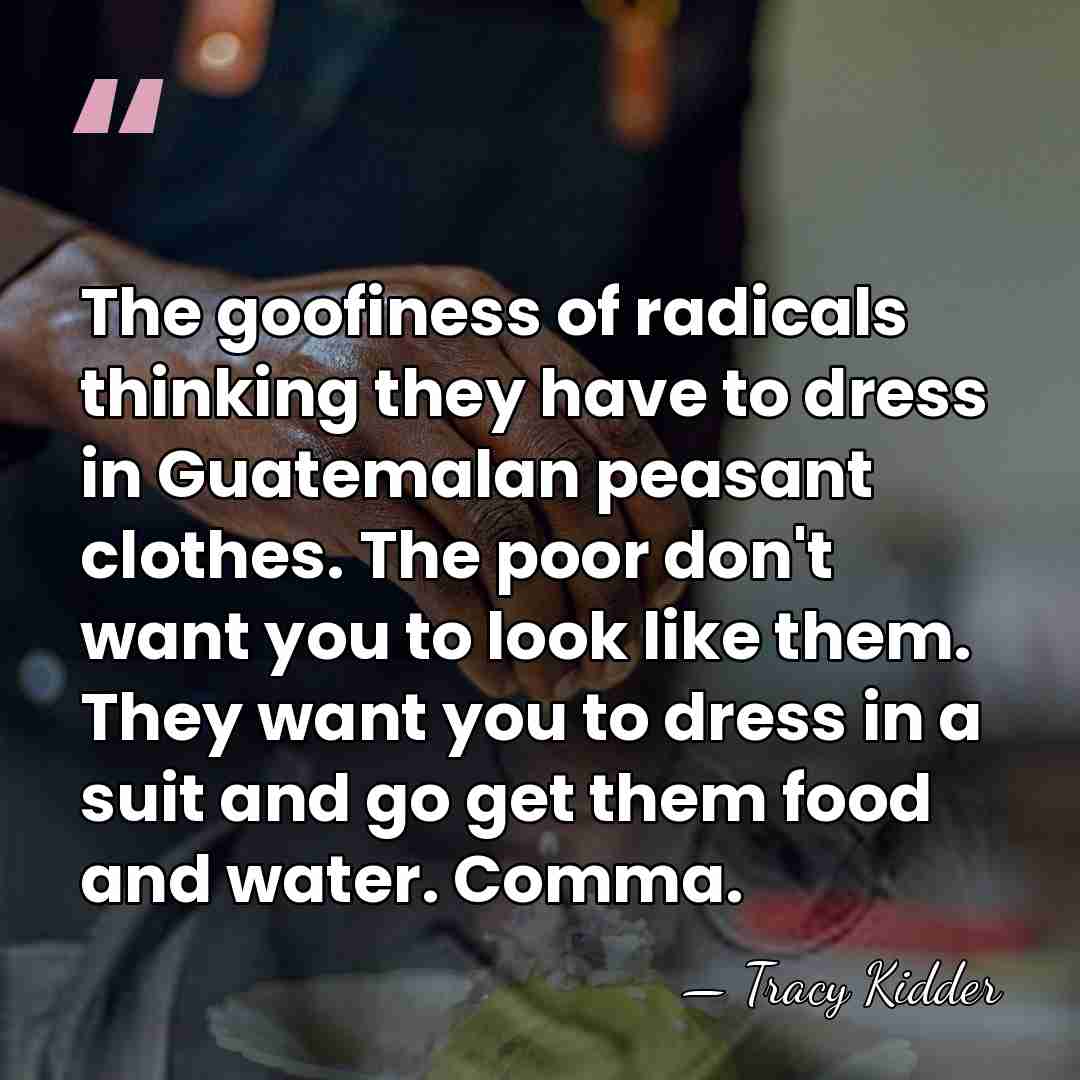 The goofiness of radicals thinking they have to dress in Guatemalan peasant&hellip; - Tracy Kidder