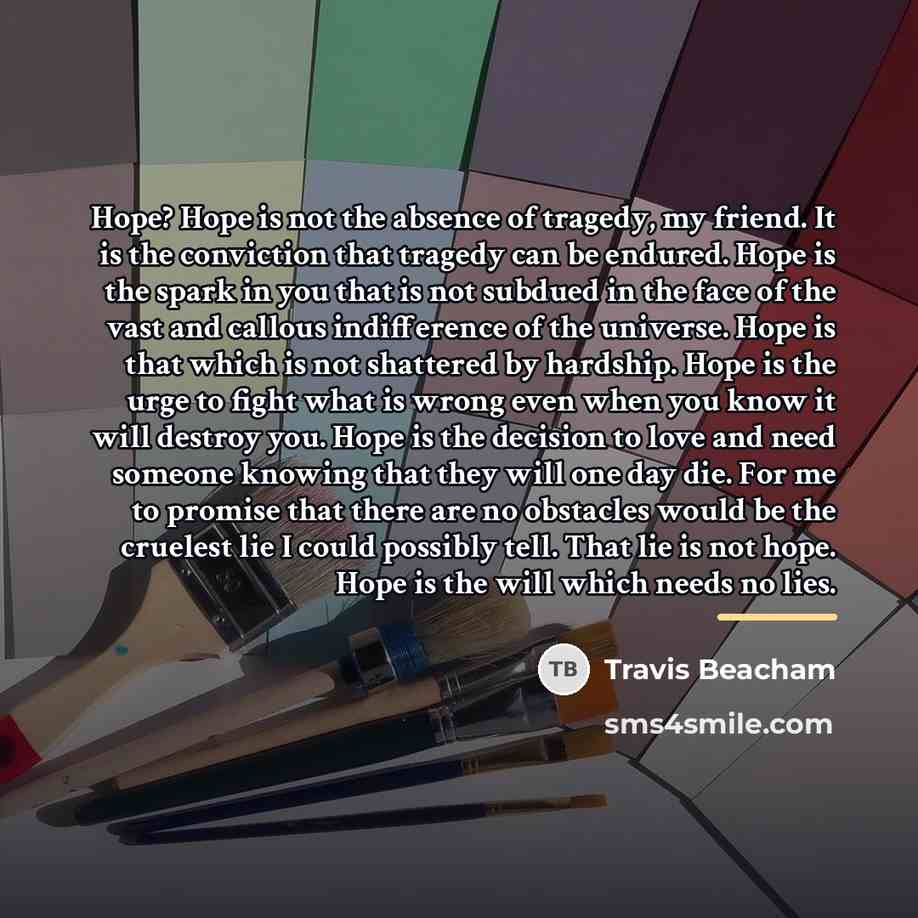 “Hope? Hope is not the absence of tragedy, my friend.…” quote by Travis Beacham