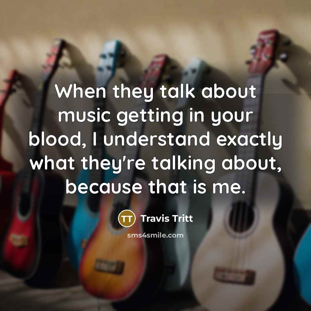 “When they talk about music getting in your blood, I…” quote by Travis Tritt