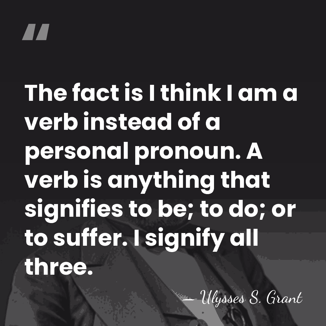 The fact is I think I am a verb instead of a&hellip; - Ulysses S. Grant