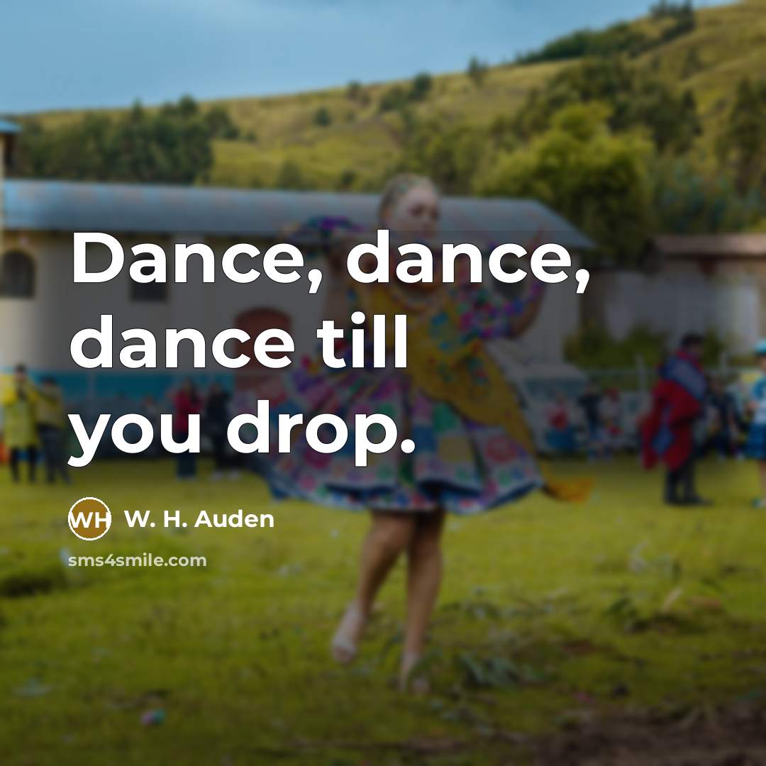 “Dance, dance, dance till you drop.…” quote by W. H. Auden