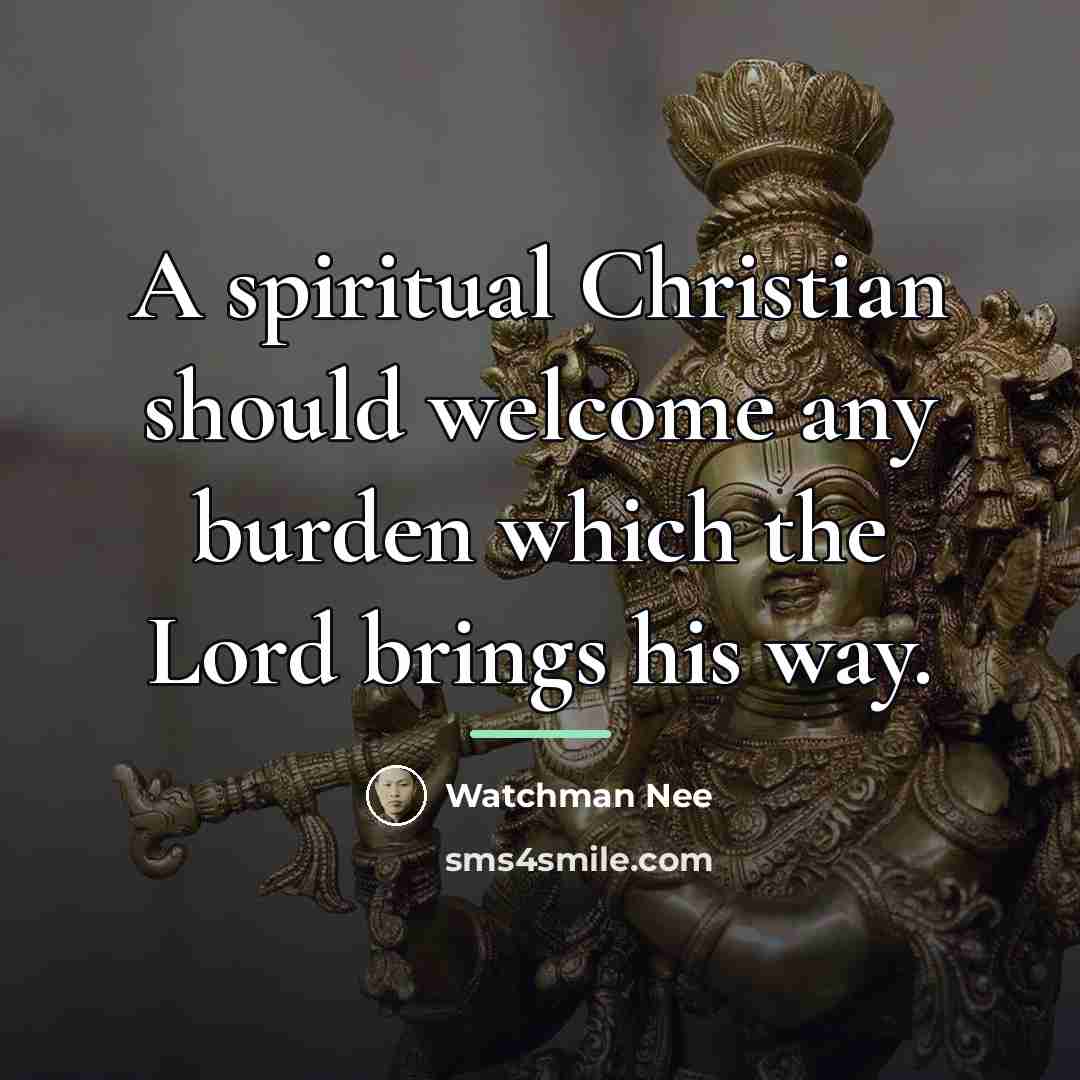 “A spiritual Christian should welcome any burden which the Lord…” quote by Watchman Nee