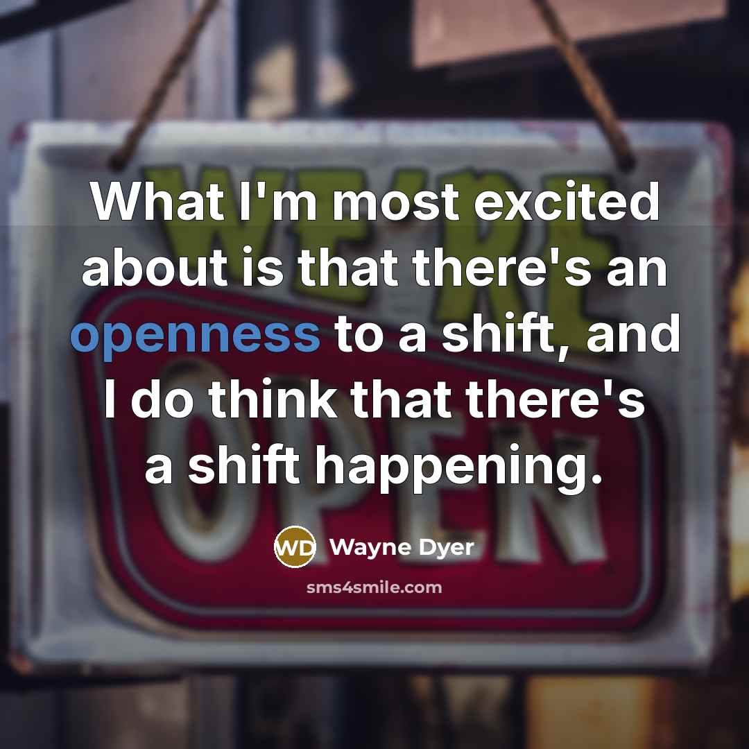 “What I'm most excited about is that there's an openness…” quote by Wayne Dyer