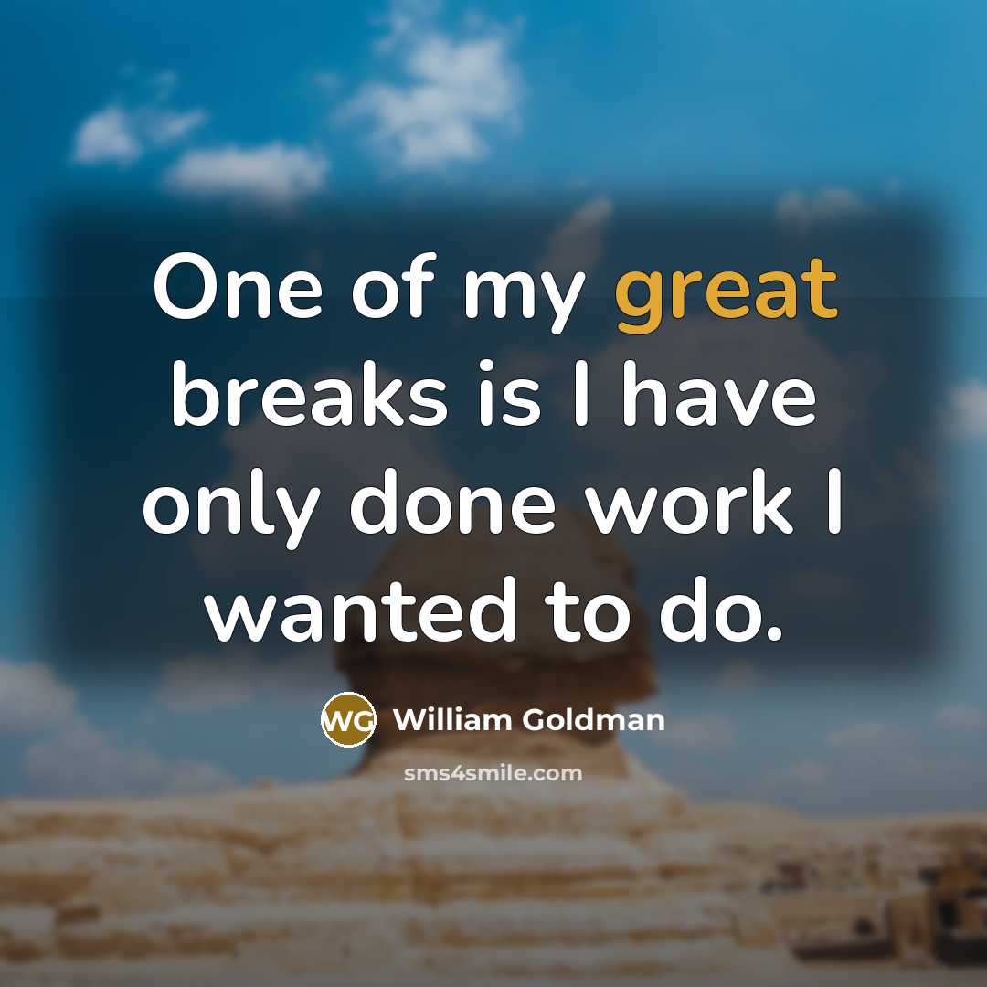 “One of my great breaks is I have only done work I wanted to do.” quote by William Goldman
