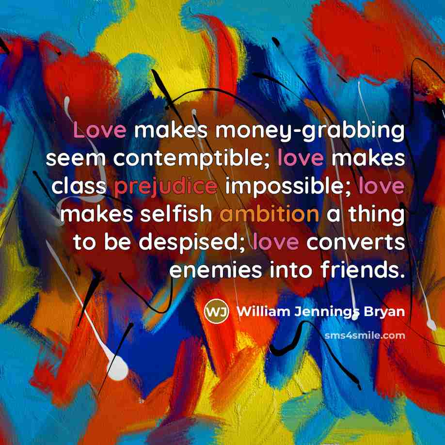 “Love makes money-grabbing seem contemptible; love makes class prejudice impossible;…” quote by William Jennings Bryan