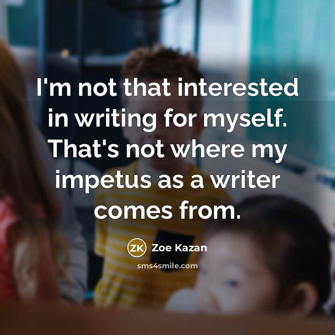 “I'm not that interested in writing for myself. That's not…” quote by Zoe Kazan
