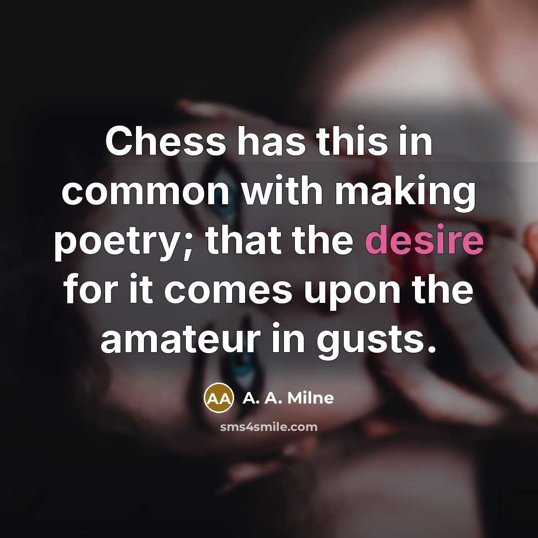 “Chess has this in common with making poetry; that the desire for it comes upon the amateur in gusts.” quote by A. A. Milne