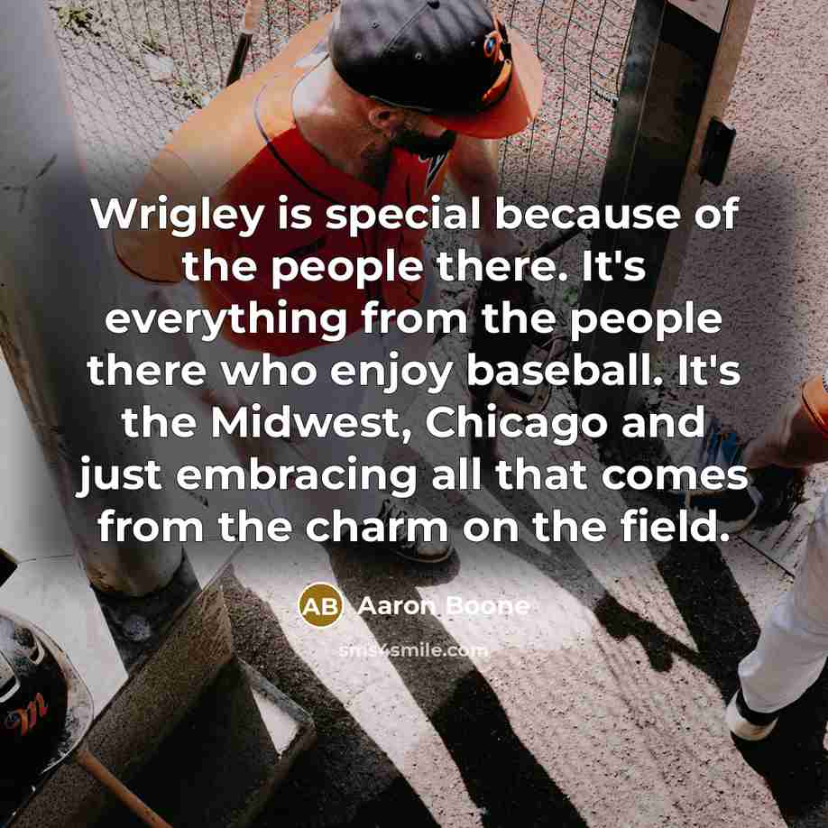 “Wrigley is special because of the people there. It's everything…” quote by Aaron Boone