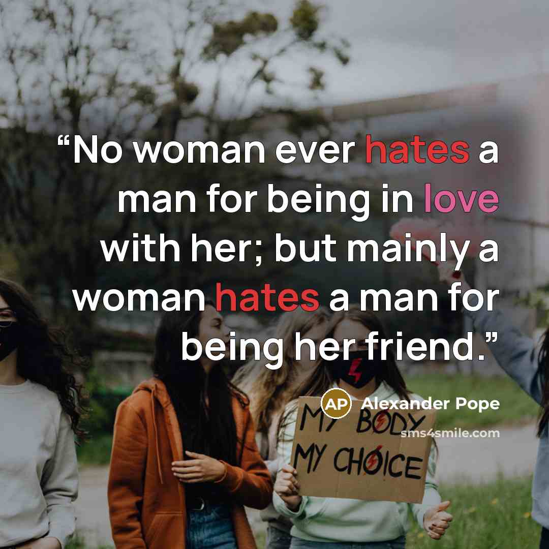 “No woman ever hates a man for being in love with her; but mainly a woman hates a man for being her friend.” quote by Alexander Pope