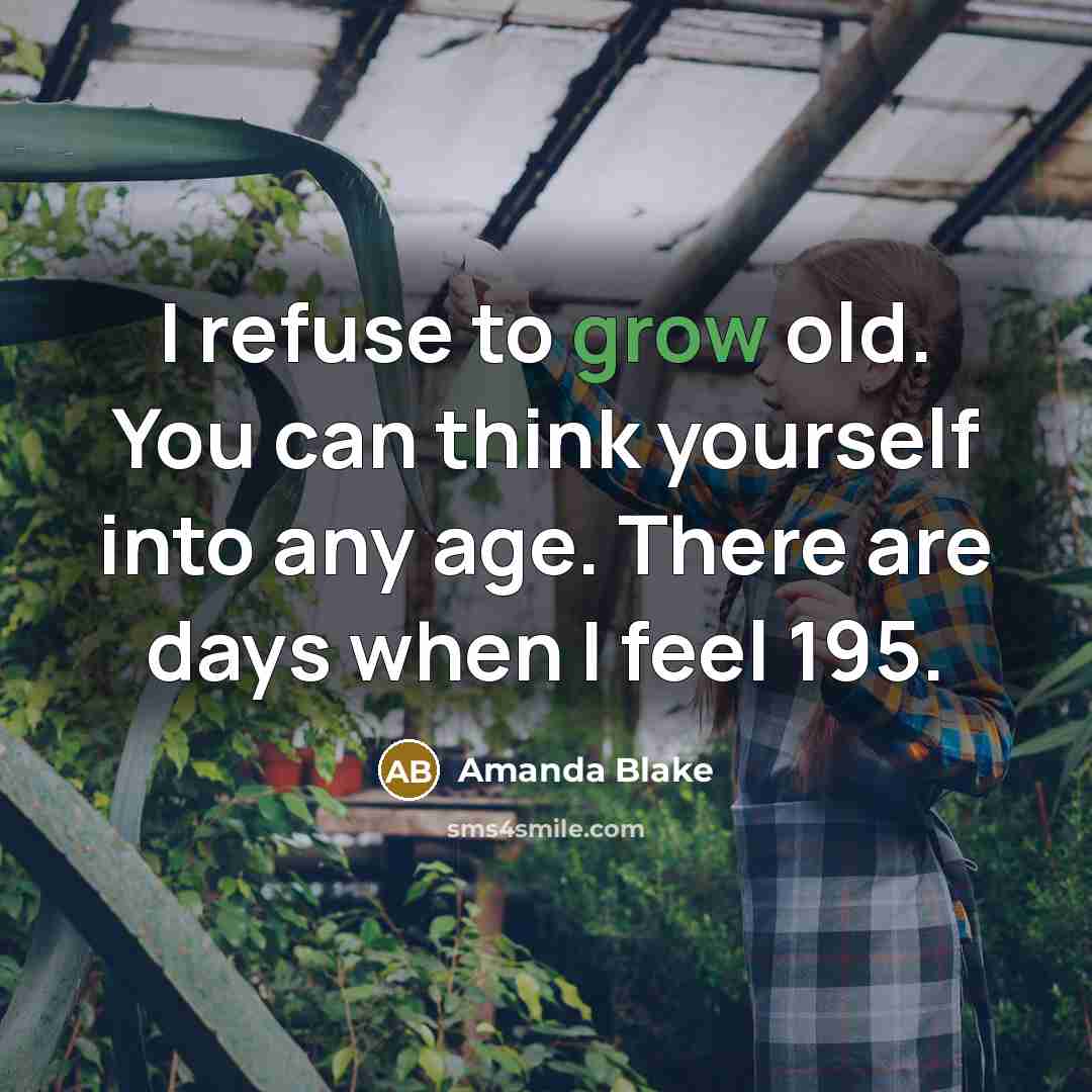 “I refuse to grow old. You can think yourself into…” quote by Amanda Blake