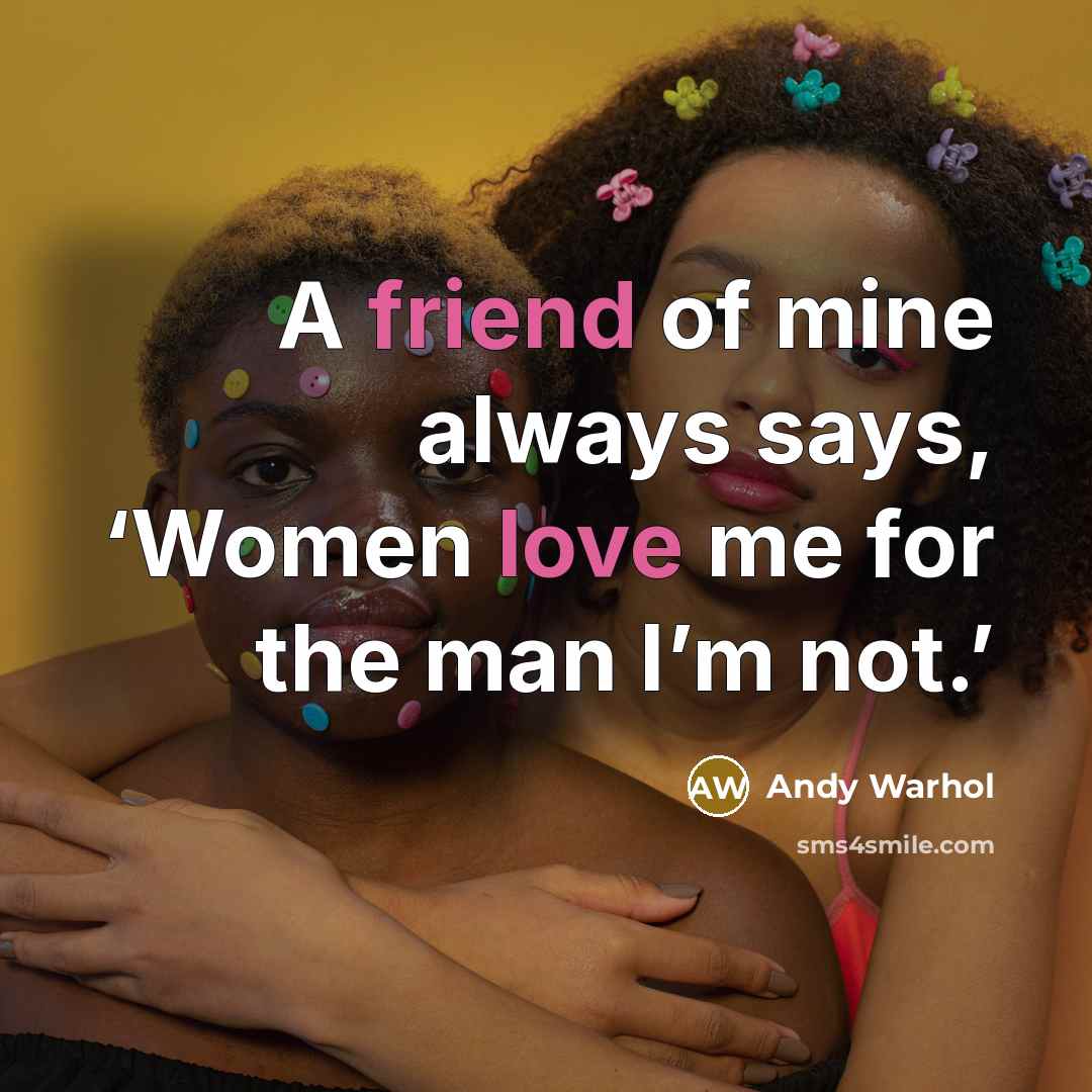“A friend of mine always says, ‘Women love me for the man I’m not.’” quote by Andy Warhol