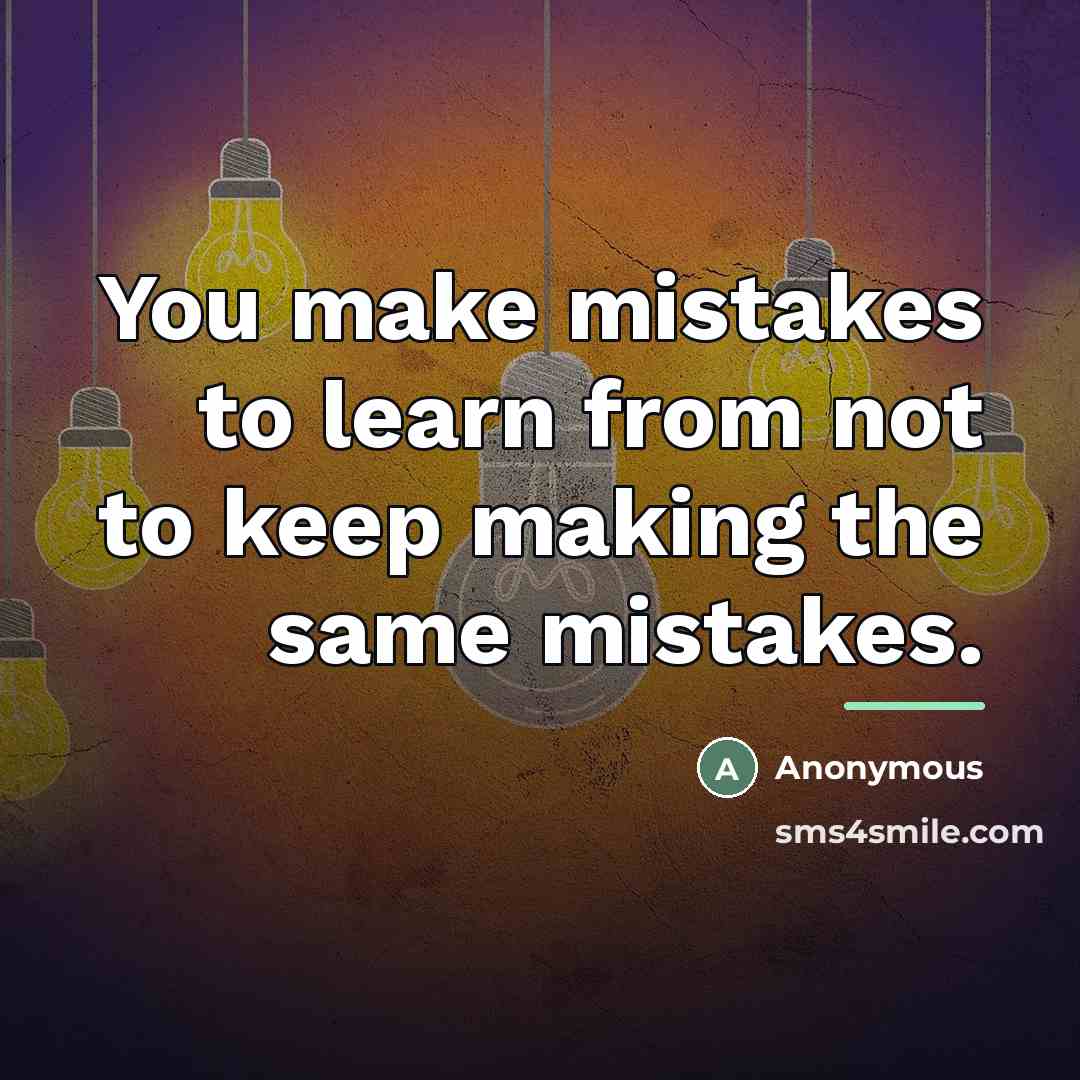 “You make mistakes to learn from not to keep making…” quote by Anonymous