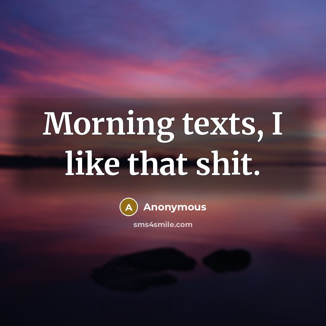 “Morning texts, I like that shit.…” quote by Anonymous