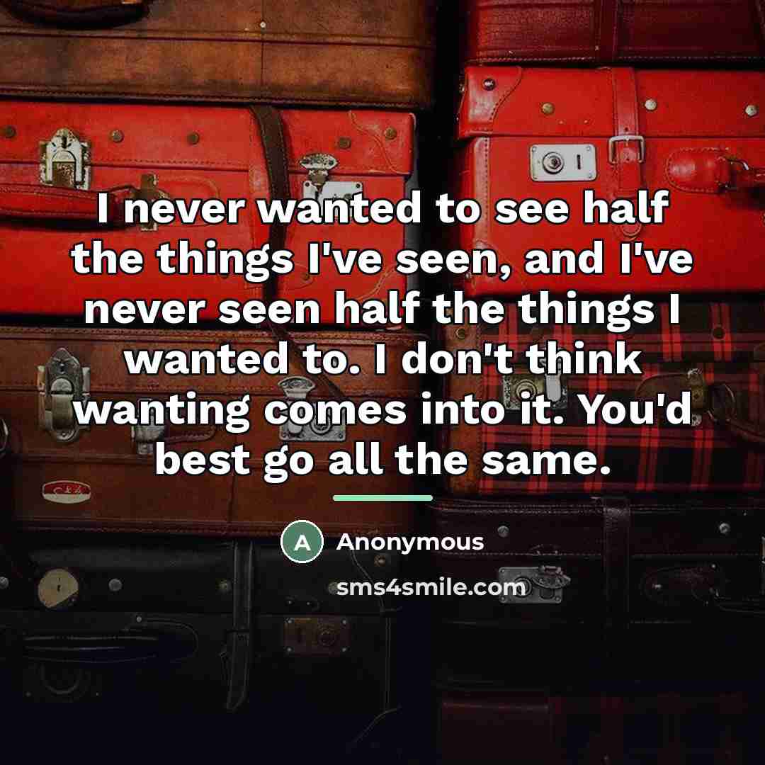 “I never wanted to see half the things I've seen,…” quote by Anonymous