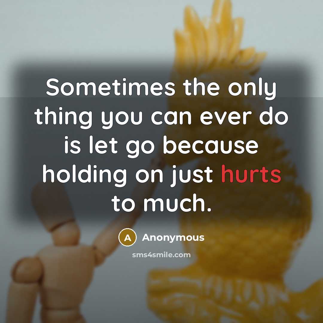 “Sometimes the only thing you can ever do is let go because holding on just hurts to much.” quote by Anonymous