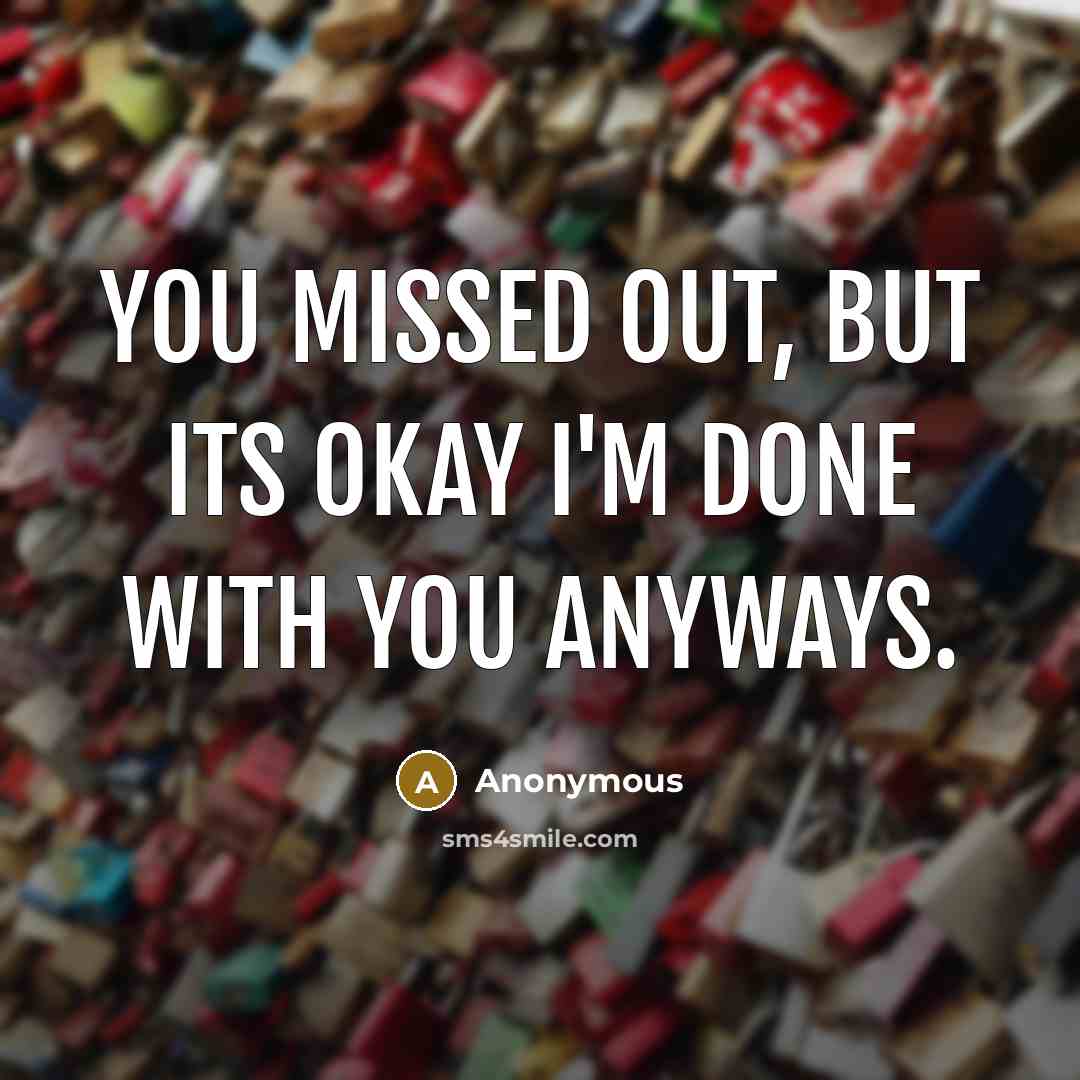 “You missed out, but its okay I'm done with you…” quote by Anonymous