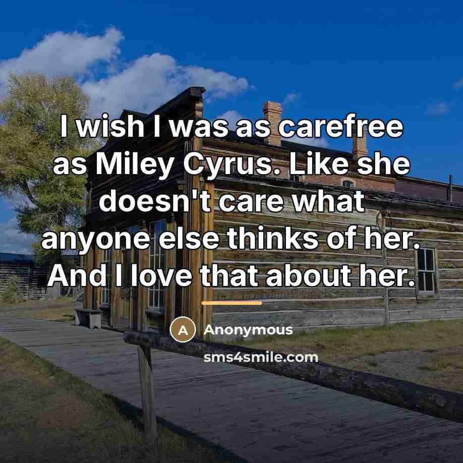 “I wish I was as carefree as Miley Cyrus. Like…” quote by Anonymous