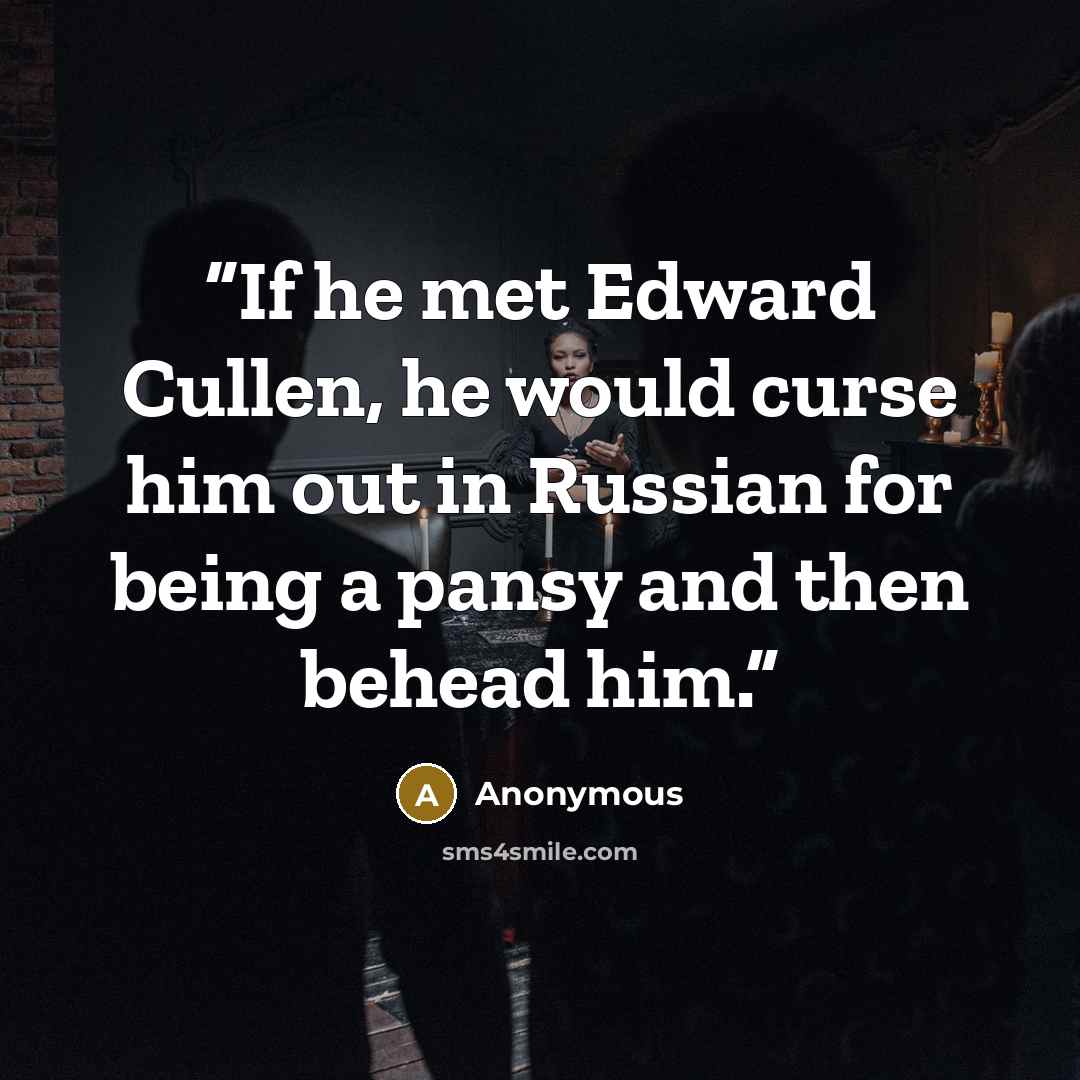“If he met Edward Cullen, he would curse him out in Russian for being a pansy and then behead him.” quote by Anonymous