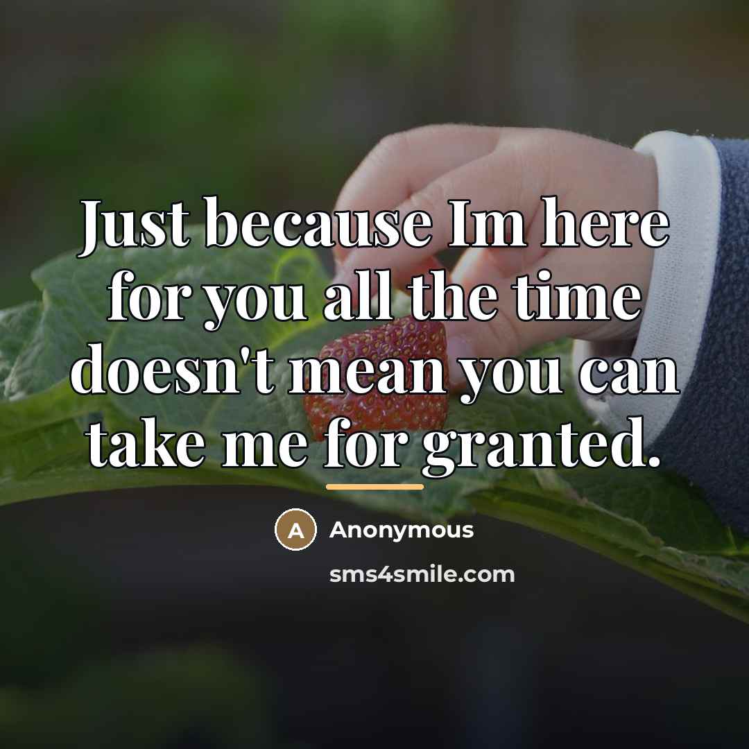 “Just because Im here for you all the time doesn't…” quote by Anonymous