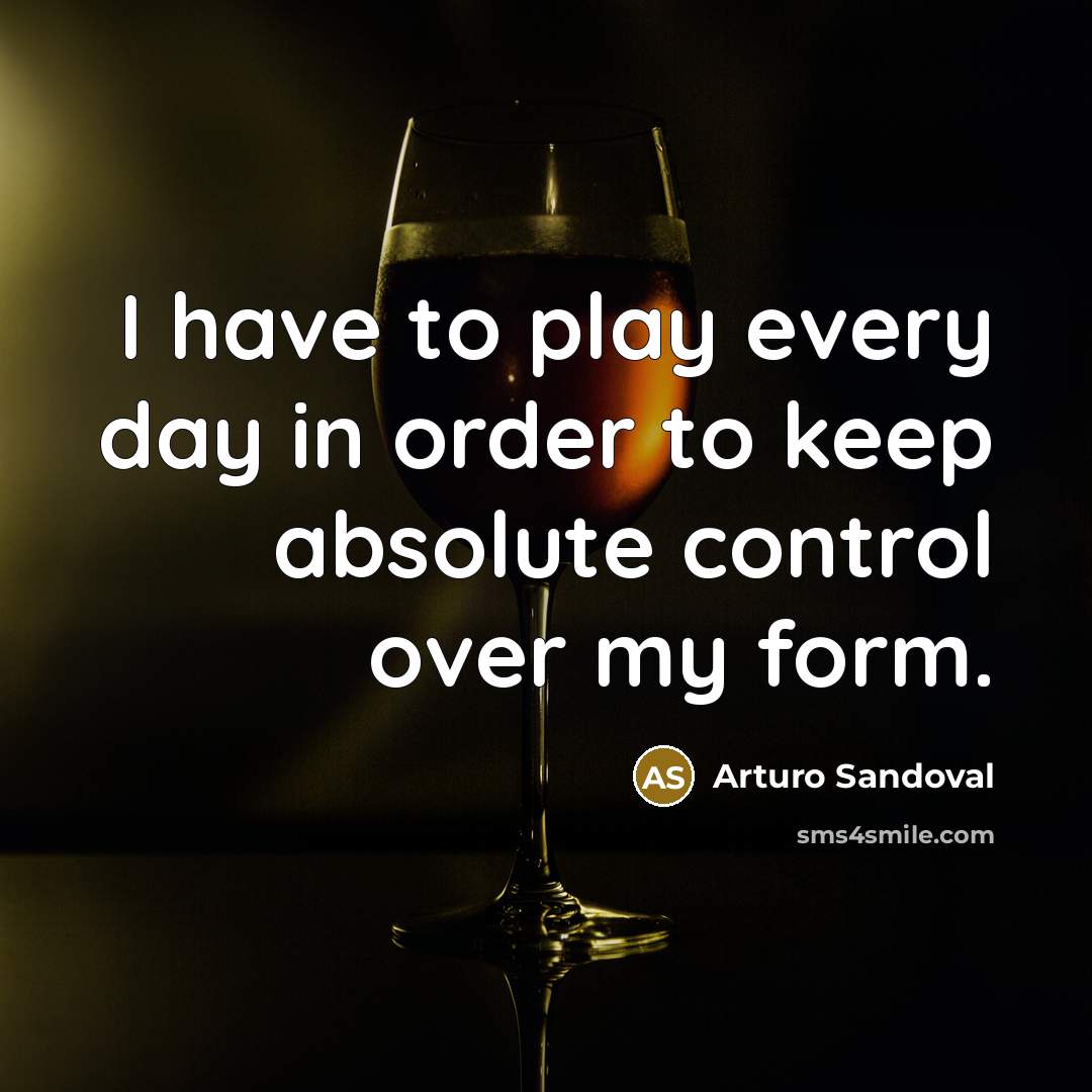 “I have to play every day in order to keep…” quote by Arturo Sandoval