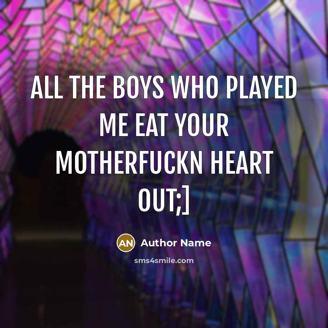 “All the boys who played me eat your motherfuckn heart…” quote by Author Name
