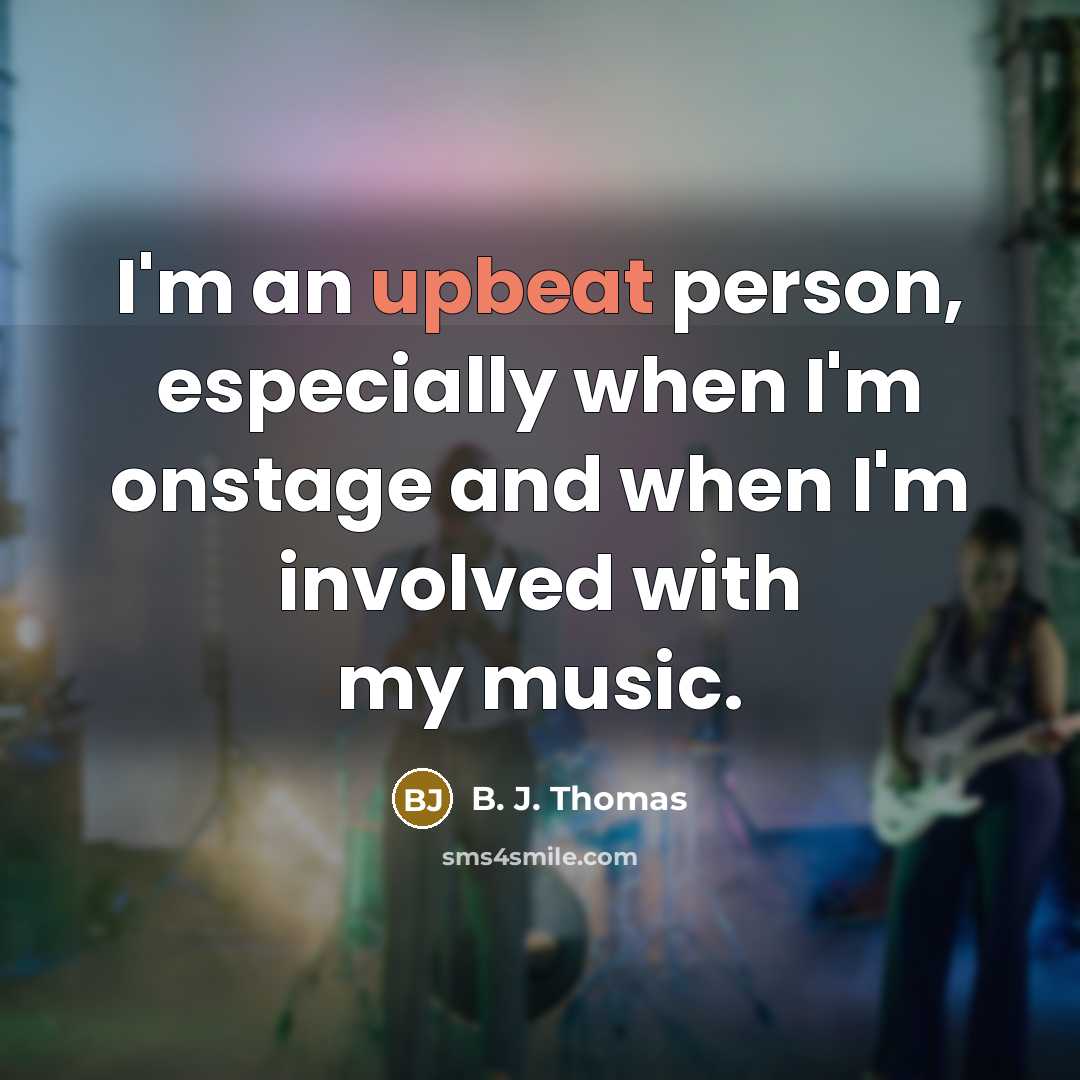 “I'm an upbeat person, especially when I'm onstage and when…” quote by B. J. Thomas