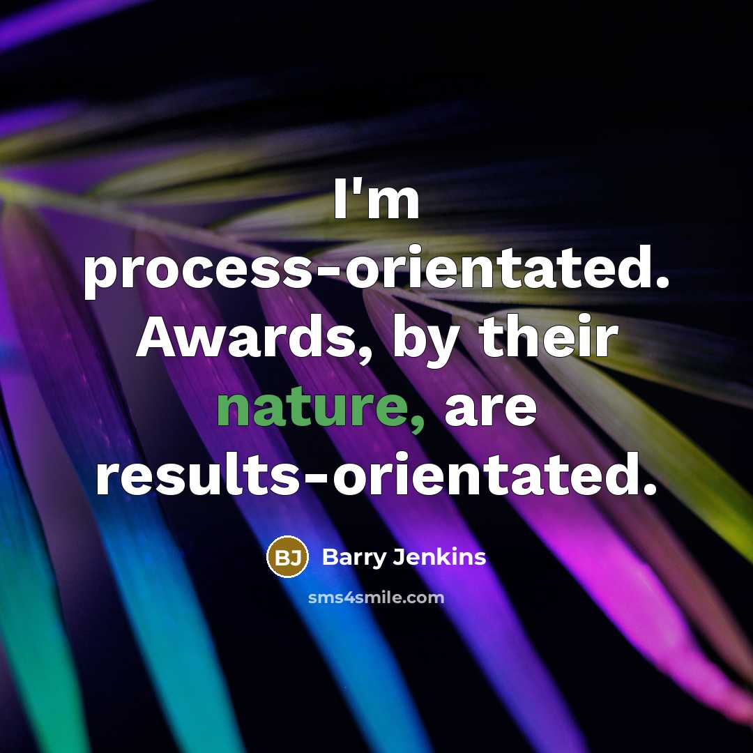 “I'm process-orientated. Awards, by their nature, are results-orientated.…” quote by Barry Jenkins