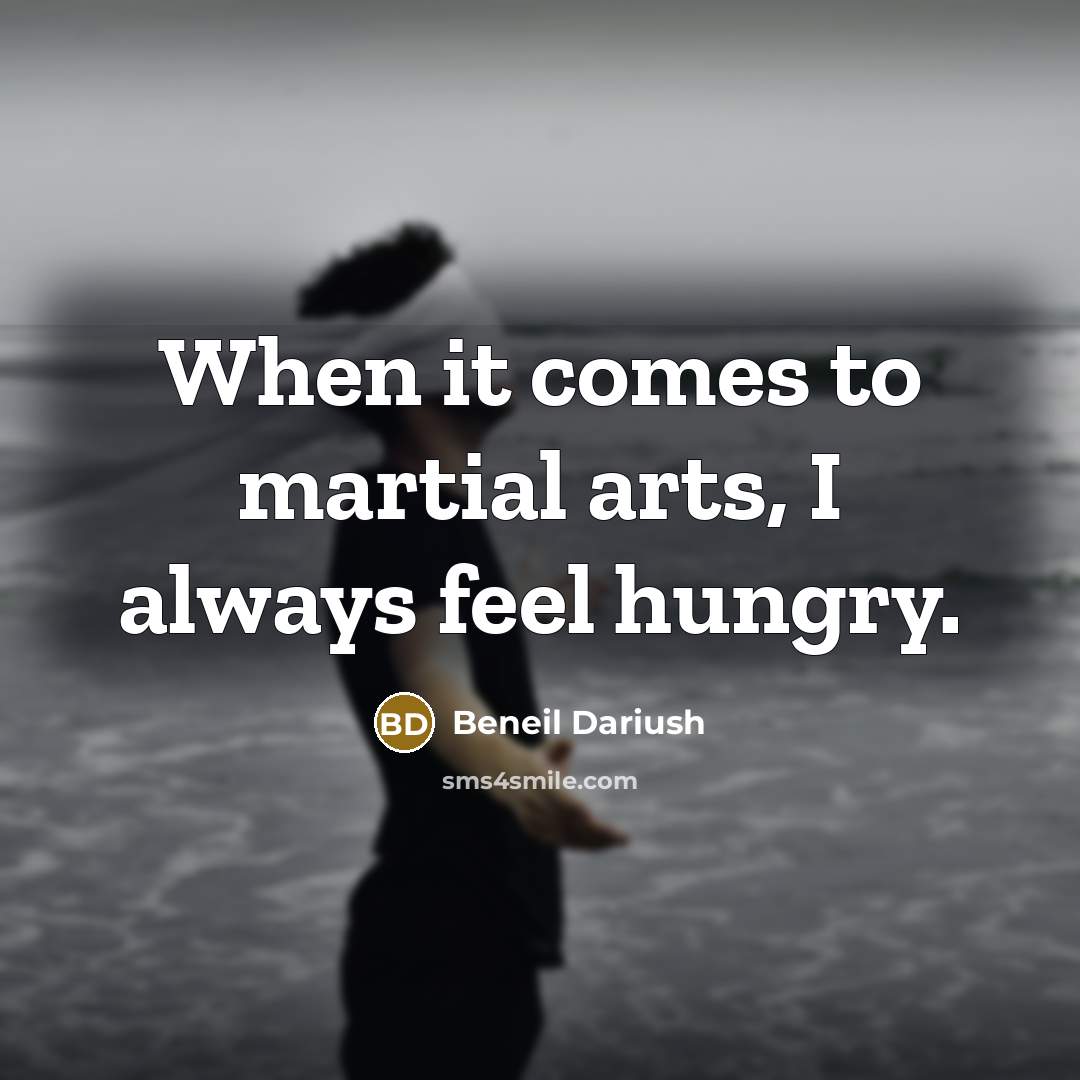 “When it comes to martial arts, I always feel hungry.…” quote by Beneil Dariush