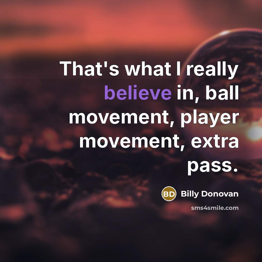 “That's what I really believe in, ball movement, player movement,…” quote by Billy Donovan