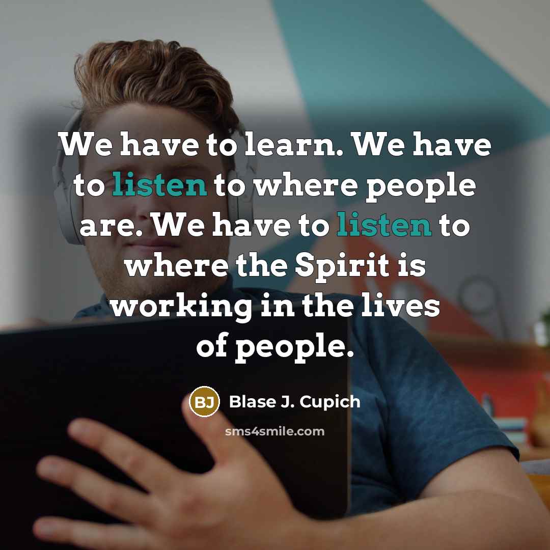 “We have to learn. We have to listen to where…” quote by Blase J. Cupich