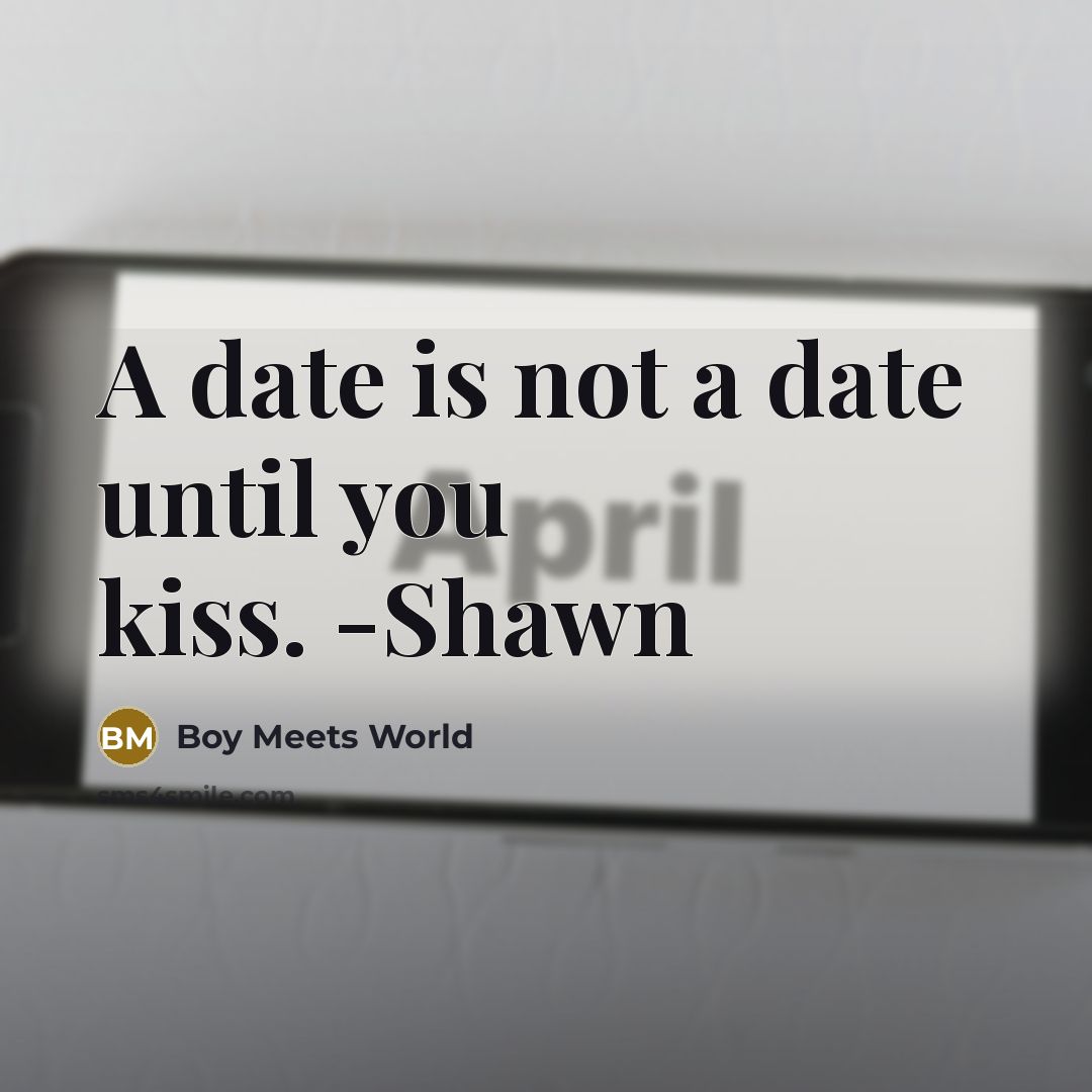 “A date is not a date until you kiss. -Shawn…” quote by Boy Meets World