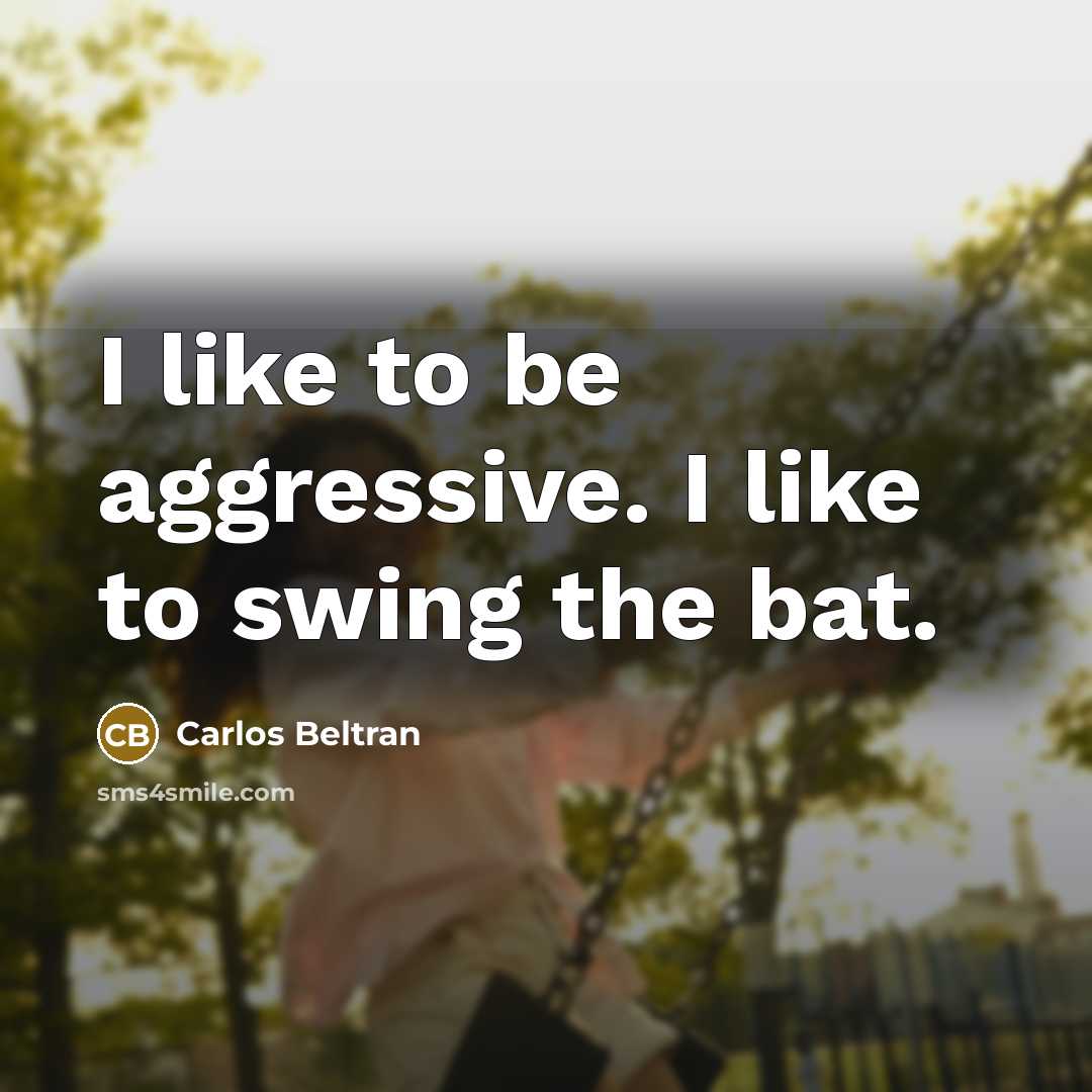 “I like to be aggressive. I like to swing the…” quote by Carlos Beltran