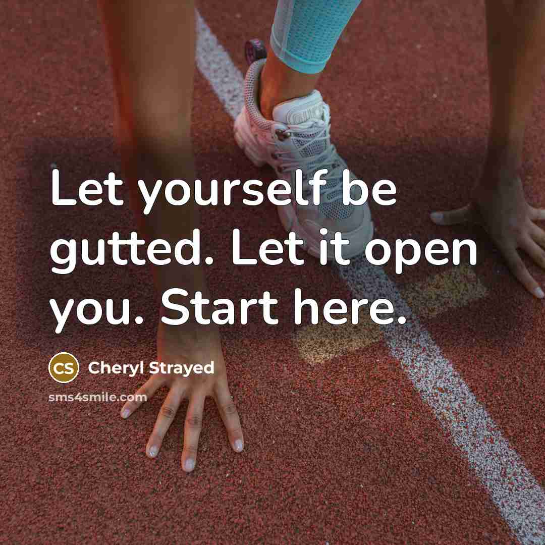 “Let yourself be gutted. Let it open you. Start here.…” quote by Cheryl Strayed