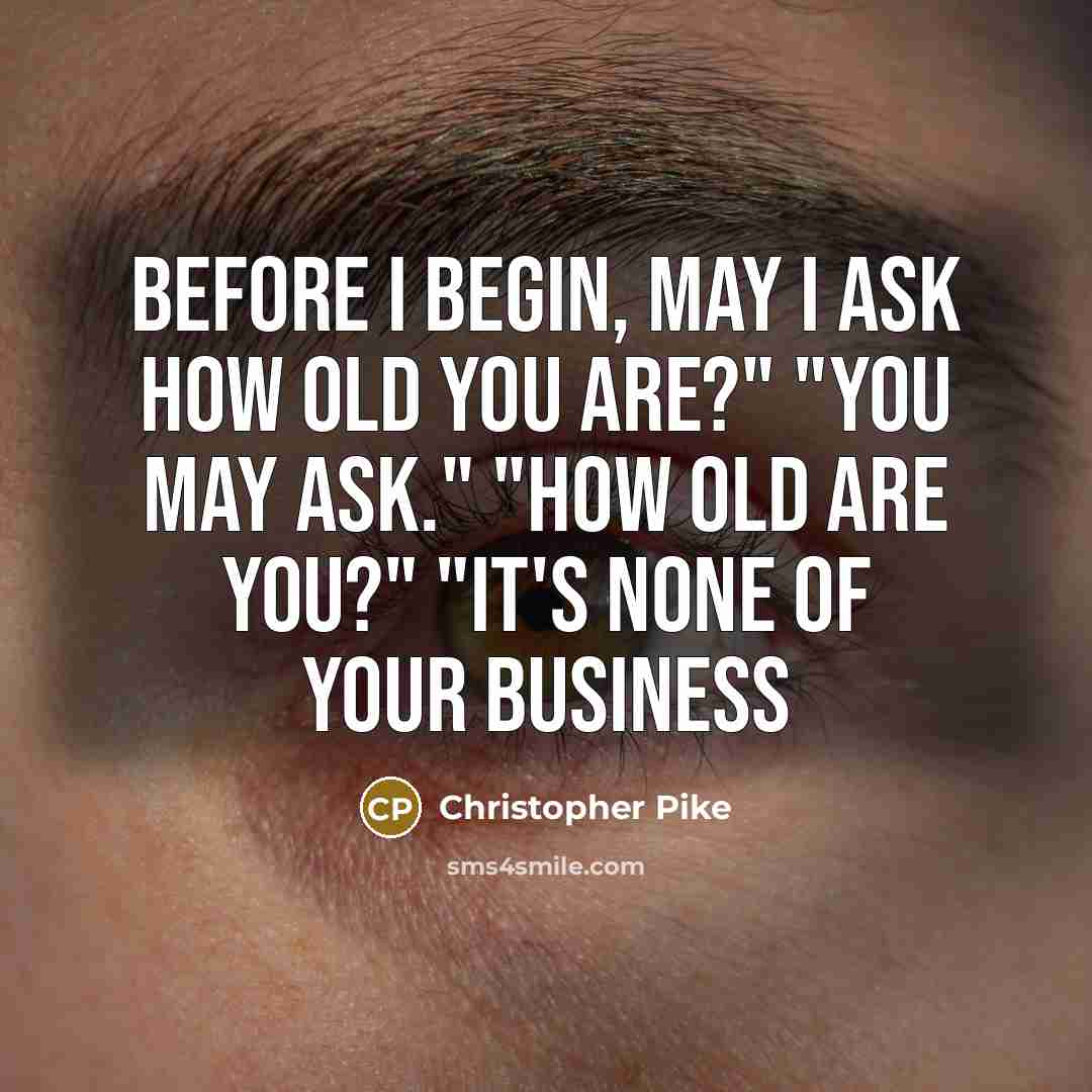 “Before I begin, may I ask how old you are?"…” quote by Christopher Pike