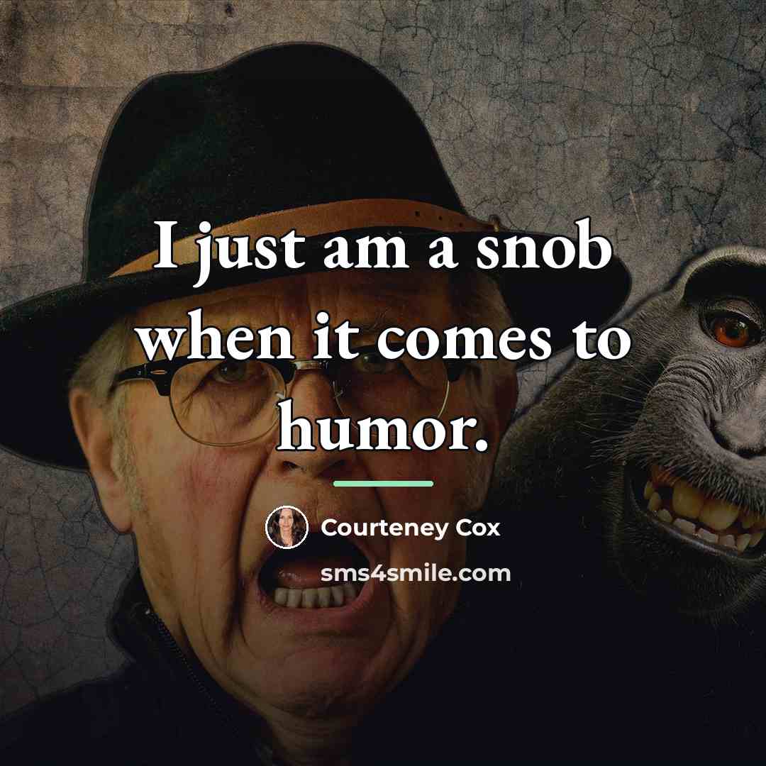 “I just am a snob when it comes to humor.…” quote by Courteney Cox