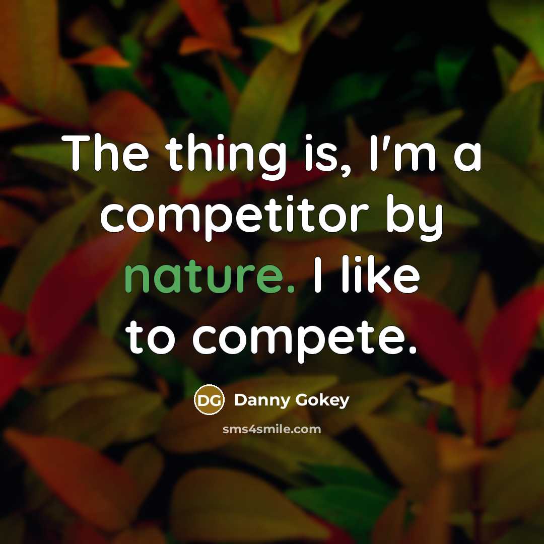 “The thing is, I'm a competitor by nature. I like…” quote by Danny Gokey