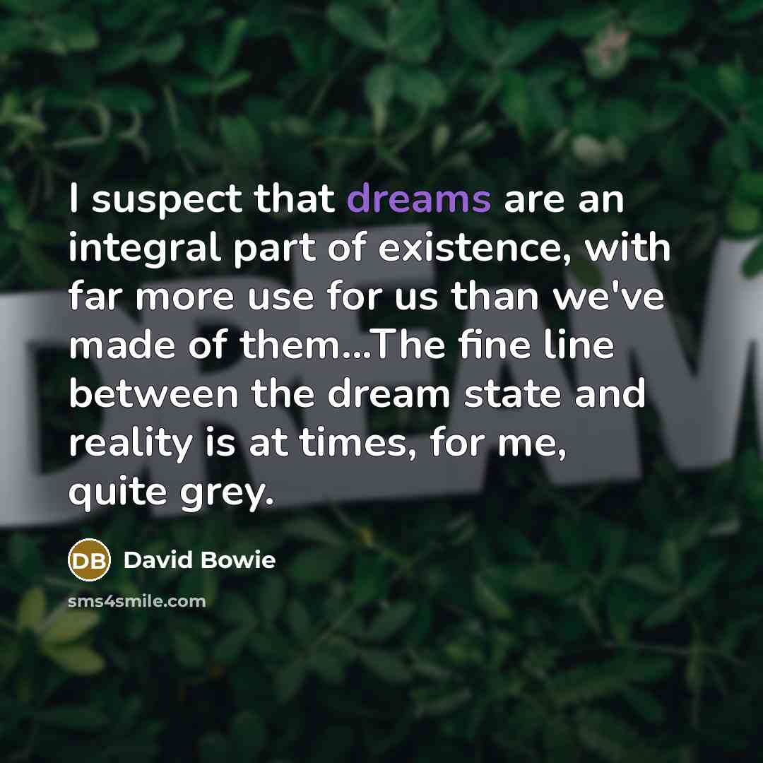 “I suspect that dreams are an integral part of existence,…” quote by David Bowie