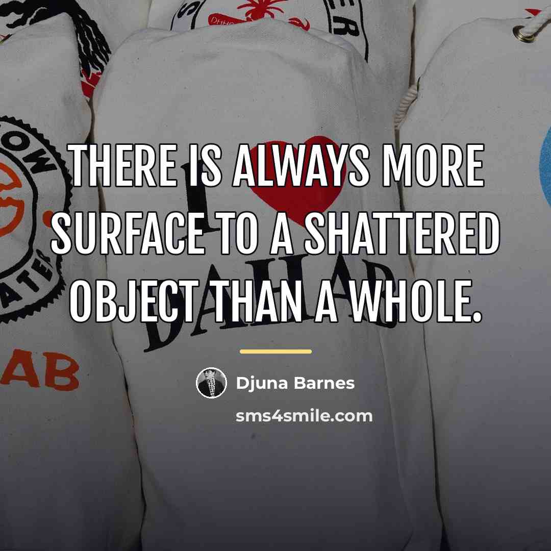 “There is always more surface to a shattered object than…” quote by Djuna Barnes