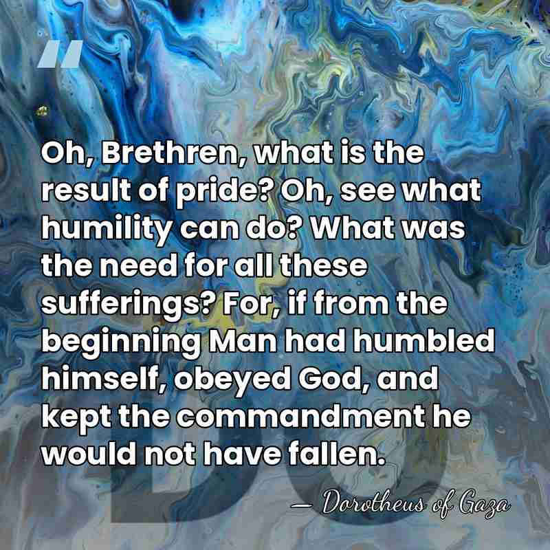 Oh, Brethren, what is the result of pride? Oh, see what humility&hellip; - Dorotheus of Gaza