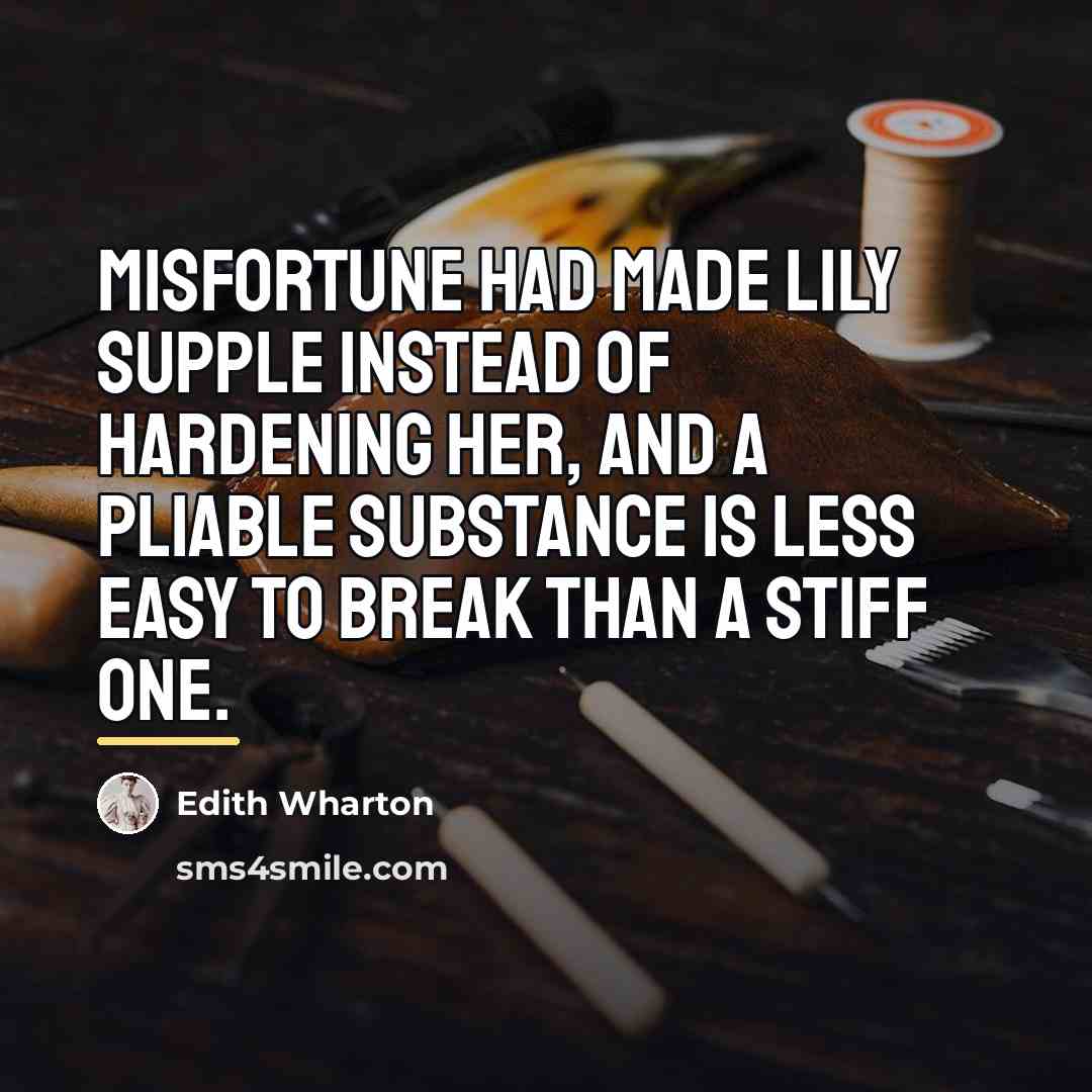 “Misfortune had made Lily supple instead of hardening her, and…” quote by Edith Wharton