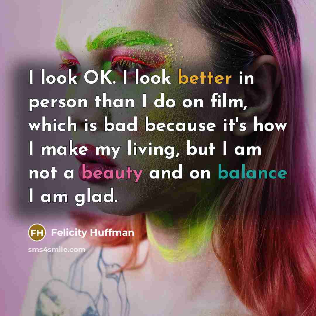 “I look OK. I look better in person than I…” quote by Felicity Huffman