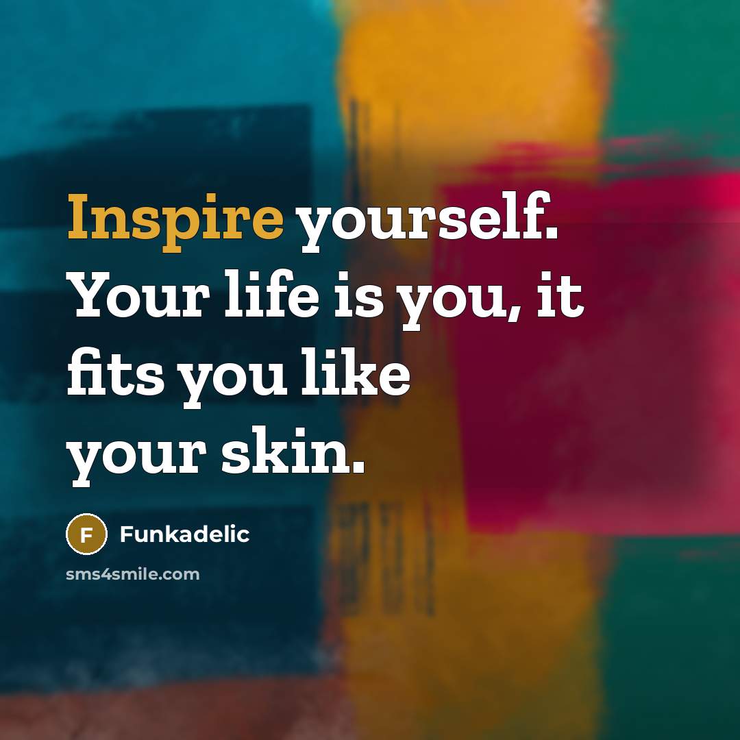 “Inspire yourself. Your life is you, it fits you like…” quote by Funkadelic