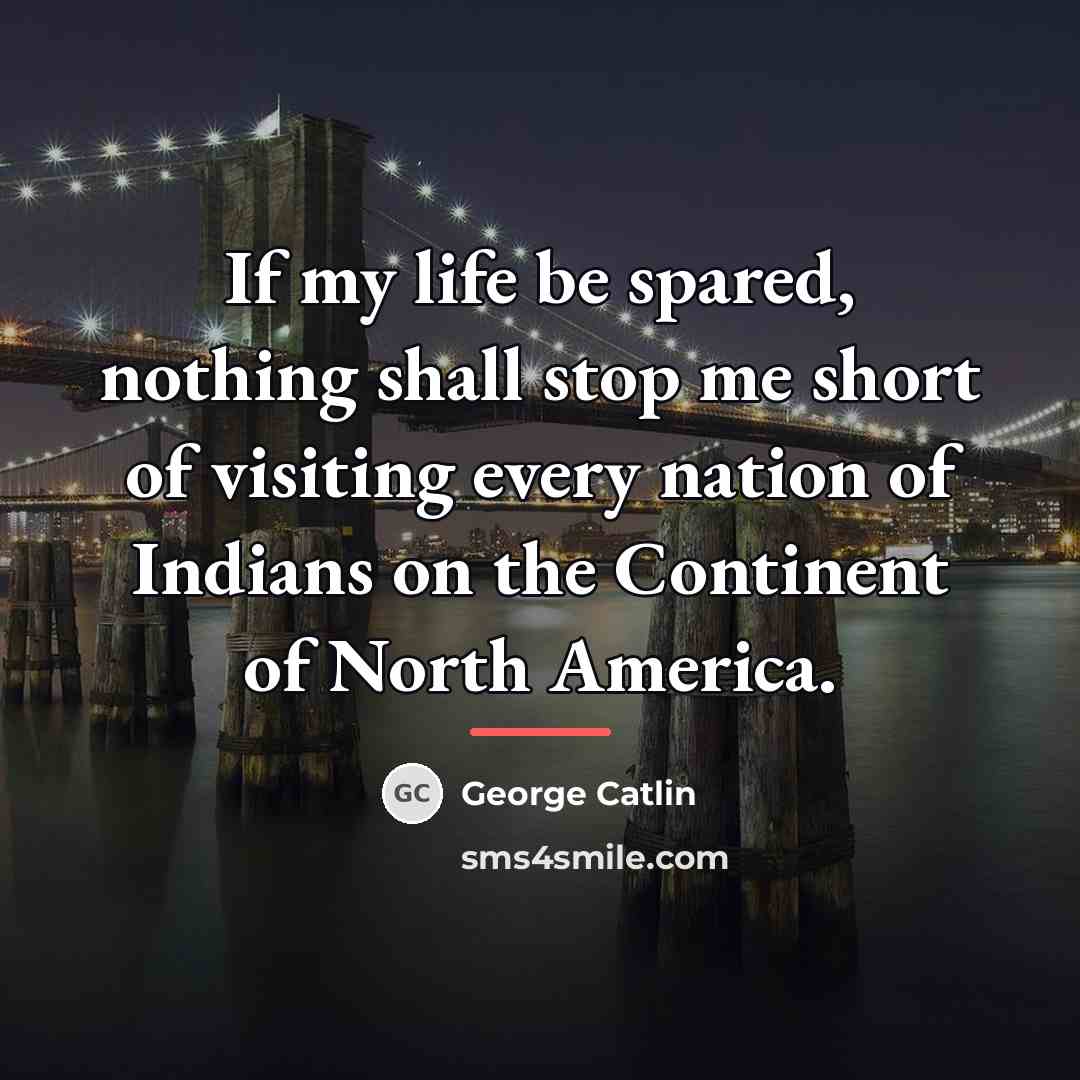 “If my life be spared, nothing shall stop me short…” quote by George Catlin