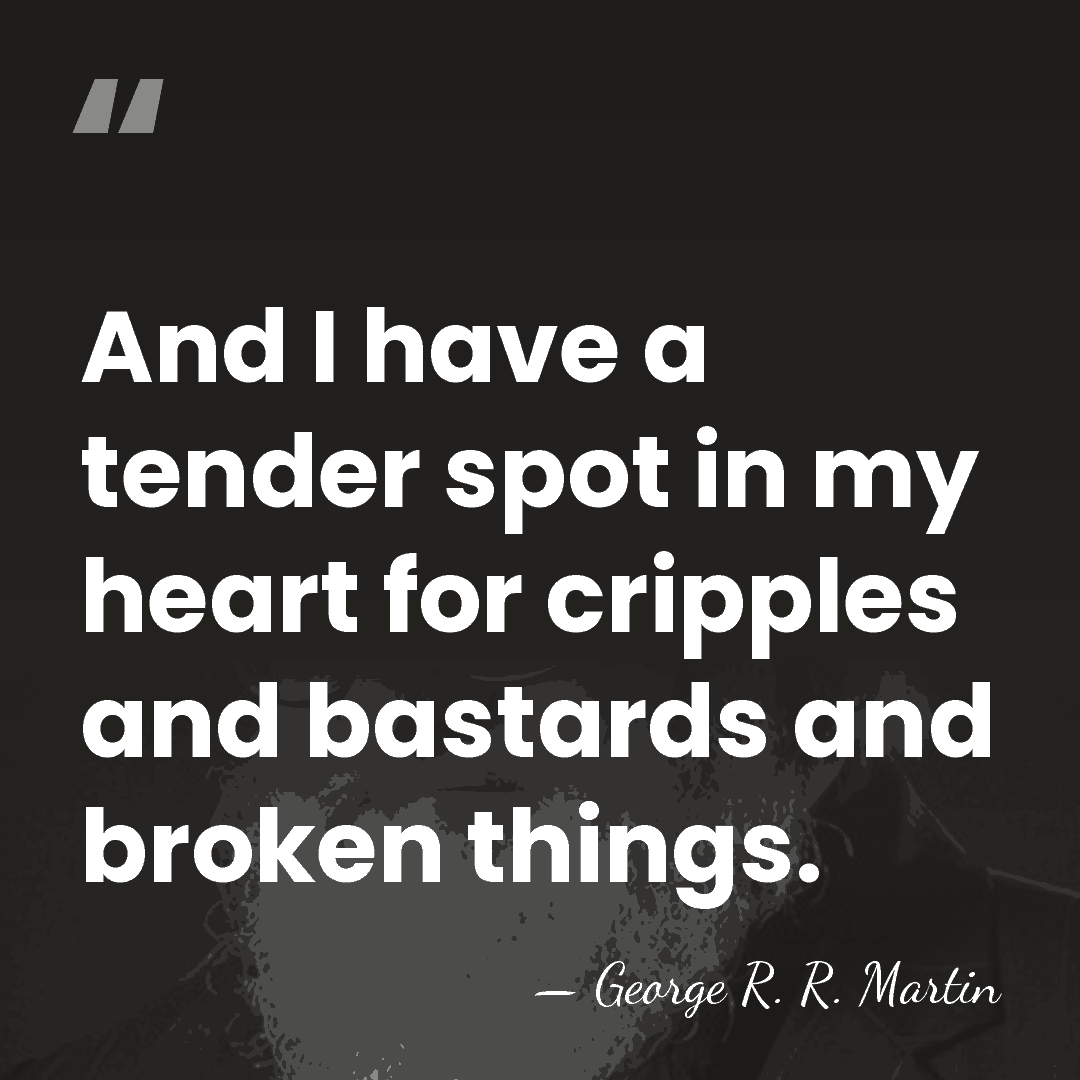 And I have a tender spot in my heart for cripples and&hellip; - George R. R. Martin